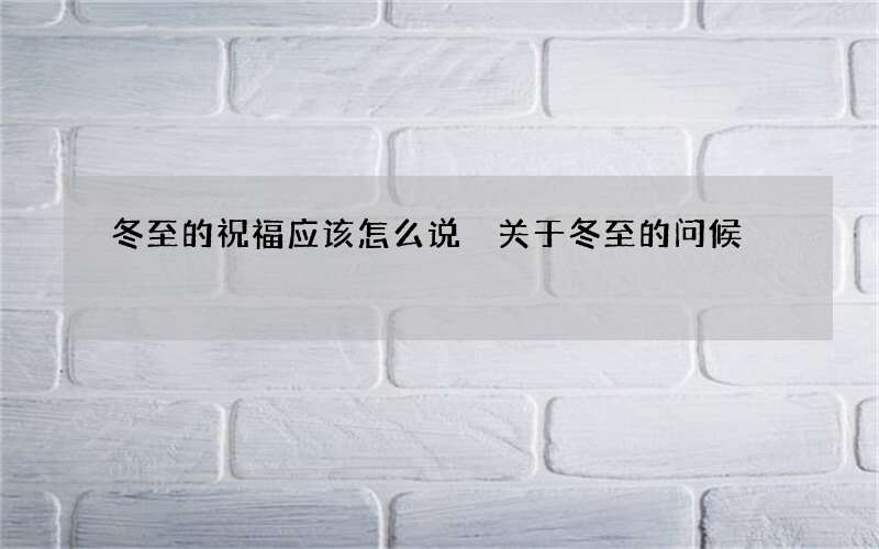 冬至的祝福应该怎么说 关于冬至的问候